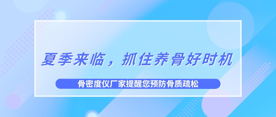 夏季来临，抓住养骨好时机，预防骨质疏松！